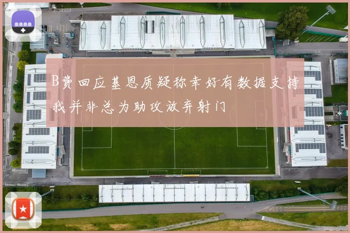 B费回应基恩质疑称幸好有数据支持我并非总为助攻放弃射门