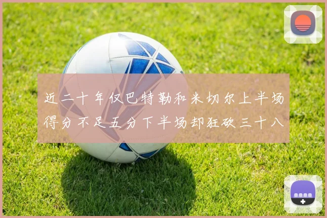 近二十年仅巴特勒和米切尔上半场得分不足五分下半场却狂砍三十八分