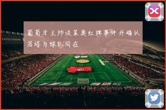 葡萄牙主帅谈莱奥红牌事件并确认若塔与球队同在