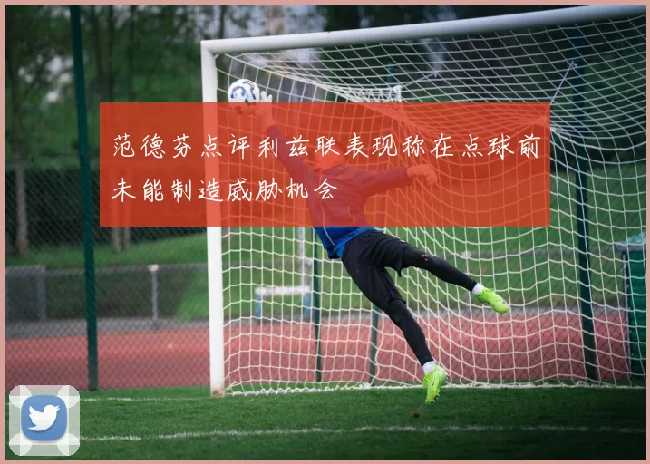 范德芬点评利兹联表现称在点球前未能制造威胁机会
